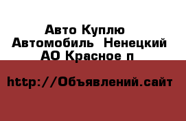 Авто Куплю - Автомобиль. Ненецкий АО,Красное п.